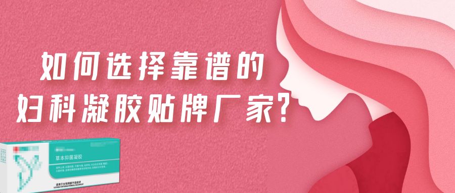 如何選擇一家靠譜的婦科凝膠貼牌廠家？